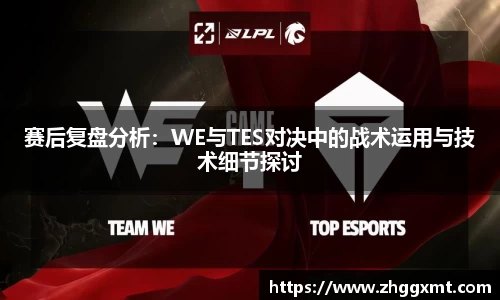 赛后复盘分析:WE与TES对决中的战术运用与技术细节探讨